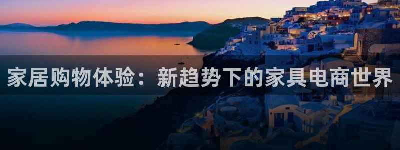 球盟会app最新地址下载安装：家居购物体验：新趋势下的家具电