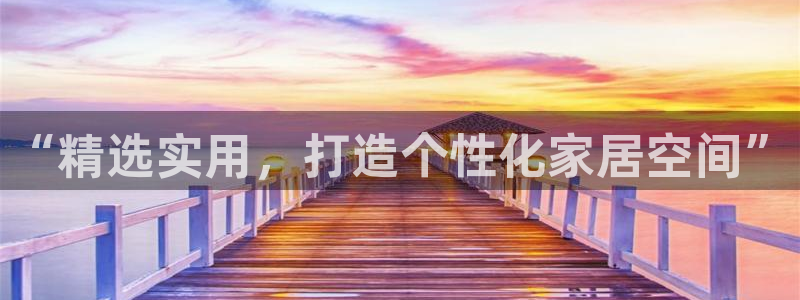 球盟会qm8597：“精选实用，打造个性化家居空间”