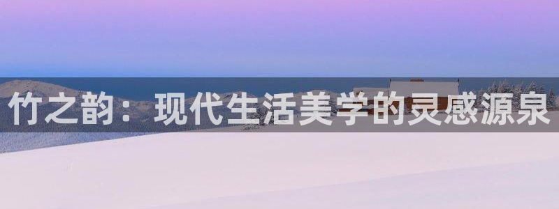 球盟会电子：竹之韵：现代生活美学的灵感源泉