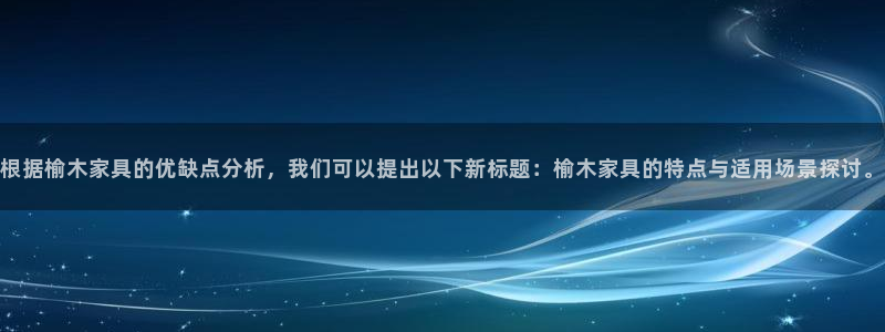 球盟会平台会黑单吗：根据榆木家具的优缺点分析，我们可以提出以