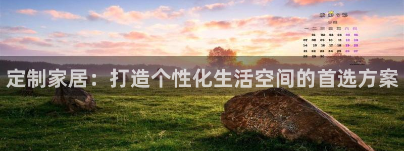 球盟会综合app下载：定制家居：打造个性化生活空间的首选方案